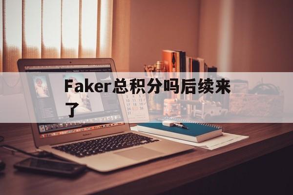 Faker总积分吗后续来了(faker排位分数)