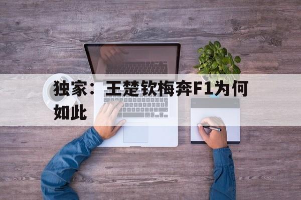 独家:王楚钦梅奔F1为何如此的简单介绍 独家:王楚钦梅奔F1为何如此的简单介绍