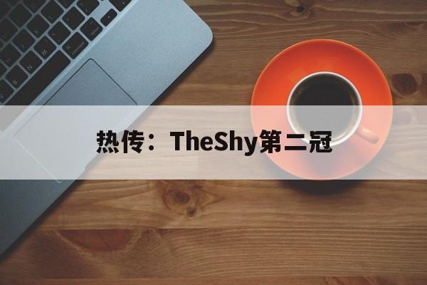 热传:TheShy第二冠(theshy职业生涯第2场比赛) 热传:TheShy第二冠(theshy职业生涯第2场比赛)