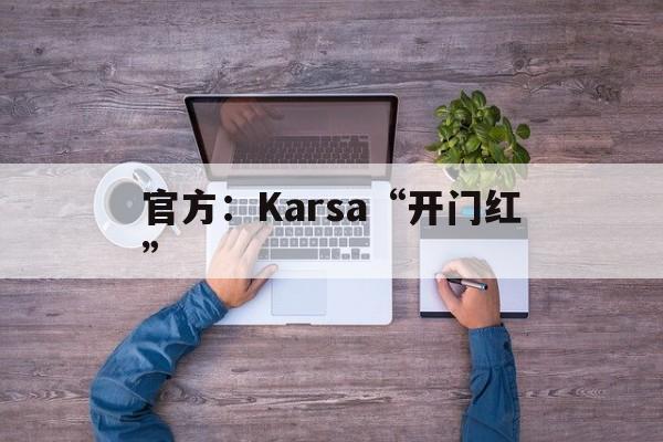 关于官方:Karsa“开门红”的信息 关于官方:Karsa“开门红”的信息